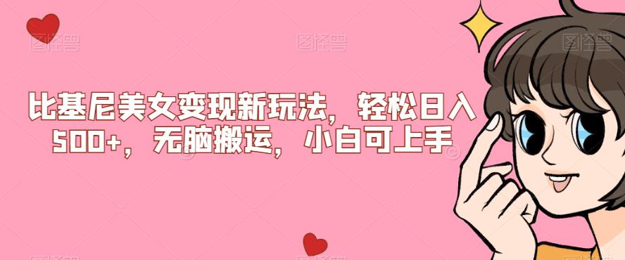 比基尼美女变现新玩法，轻松日入500+，无脑搬运，小白可上手【揭秘】网赚项目-副业赚钱-互联网创业-资源整合W网赚
